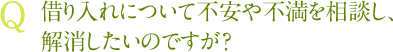 Q借り入れについて不安や不満を相談し、解消したいのですが？